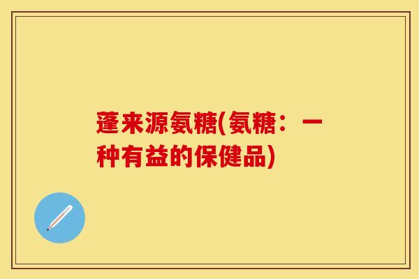 蓬来源氨糖(氨糖:一种有益的保健品)