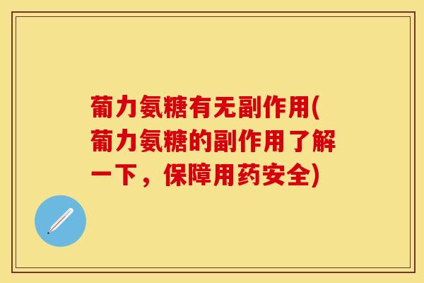 葡力氨糖有无副作用(葡力氨糖的副作用了解一下,保障用药安全)