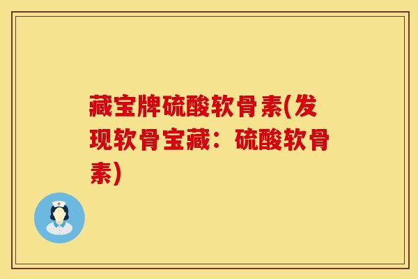 藏宝牌硫酸软骨素(发现软骨宝藏：硫酸软骨素)