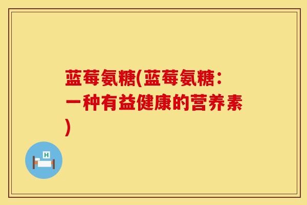 蓝莓氨糖(蓝莓氨糖：一种有益健康的营养素)