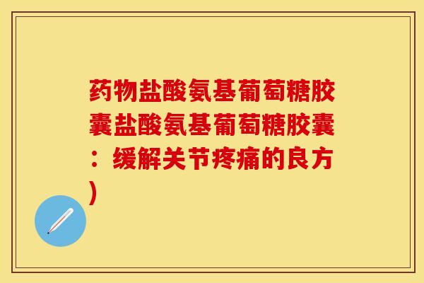 药物盐酸氨基葡萄糖胶囊盐酸氨基葡萄糖胶囊:缓解关节疼痛的良方)