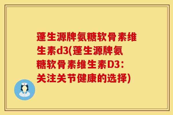 蓬生源牌氨糖软骨素维生素d3(蓬生源牌氨糖软骨素维生素D3：关注关节健康的选择)