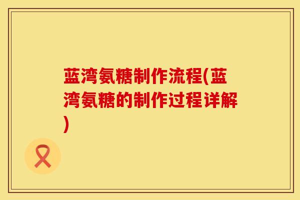 蓝湾氨糖制作流程(蓝湾氨糖的制作过程详解)