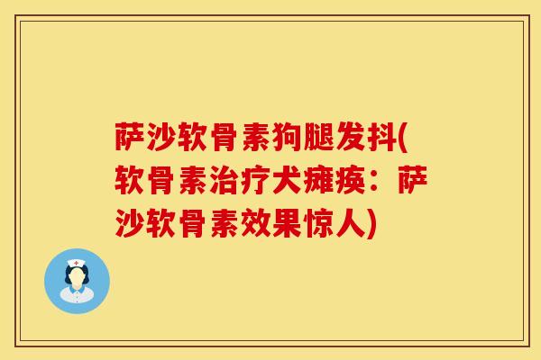萨沙软骨素狗腿发抖(软骨素治疗犬瘫痪：萨沙软骨素效果惊人)