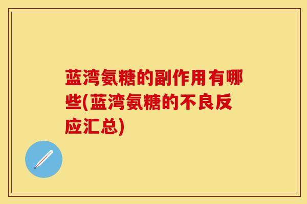 蓝湾氨糖的副作用有哪些(蓝湾氨糖的不良反应汇总)
