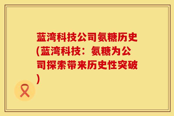 蓝湾科技公司氨糖历史(蓝湾科技：氨糖为公司探索带来历史性突破)