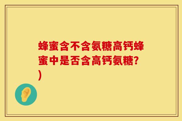 蜂蜜含不含氨糖高钙蜂蜜中是否含高钙氨糖?)