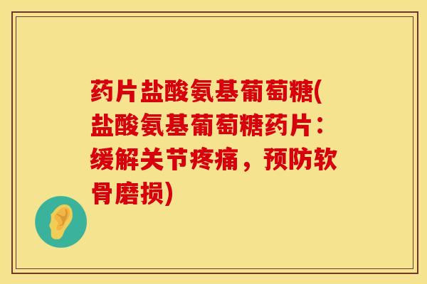 药片盐酸氨基葡萄糖(盐酸氨基葡萄糖药片:缓解关节,软骨磨损) 药片盐酸氨基葡萄糖(盐酸氨基葡萄糖药片:缓解关节,软骨磨损)