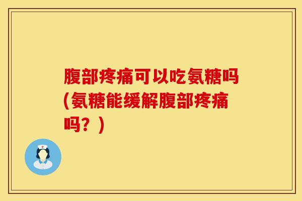腹部疼痛可以吃氨糖吗(氨糖能缓解腹部疼痛吗？)