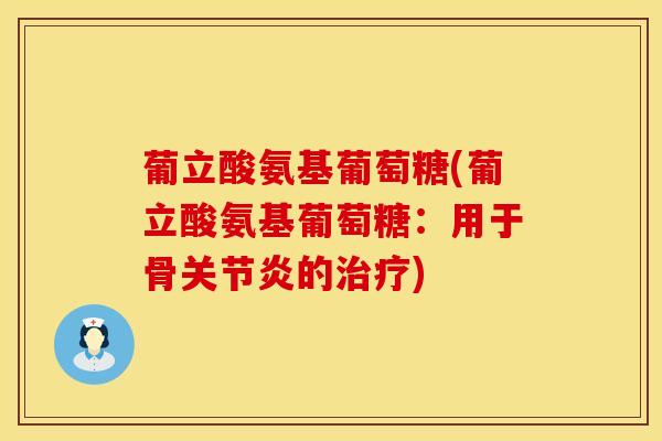 葡立酸氨基葡萄糖(葡立酸氨基葡萄糖：用于骨关节炎的治疗)