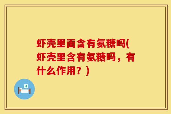虾壳里面含有氨糖吗(虾壳里含有氨糖吗，有什么作用？)
