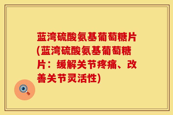 蓝湾硫酸氨基葡萄糖片(蓝湾硫酸氨基葡萄糖片：缓解关节疼痛、改善关节灵活性)