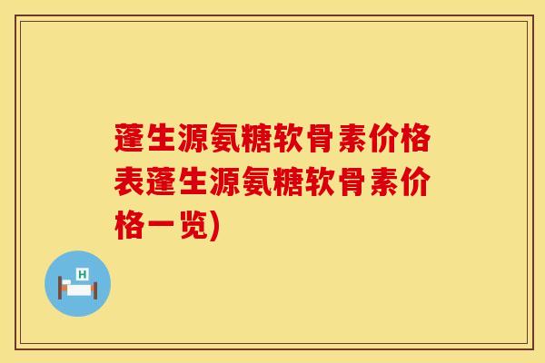 蓬生源氨糖软骨素价格表蓬生源氨糖软骨素价格一览)