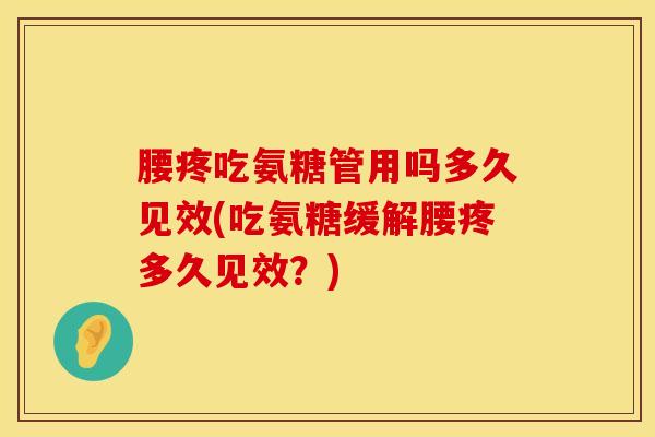 腰疼吃氨糖管用吗多久见效(吃氨糖缓解腰疼多久见效？)