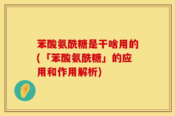 苯酸氨酰糖是干啥用的(「苯酸氨酰糖」的应用和作用解析)