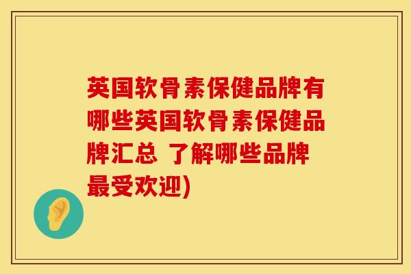 英国软骨素保健品牌有哪些英国软骨素保健品牌汇总 了解哪些品牌最受欢迎)