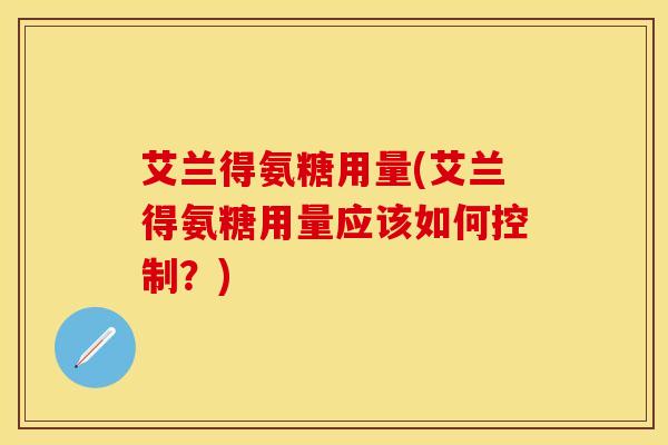 艾兰得氨糖用量(艾兰得氨糖用量应该如何控制？)