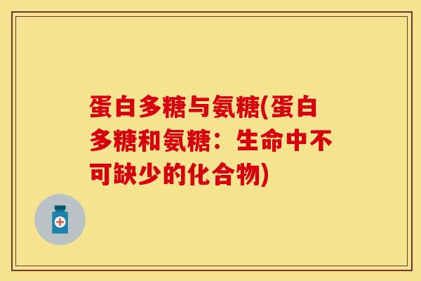蛋白多糖与氨糖(蛋白多糖和氨糖:生命中不可缺少的化合物)