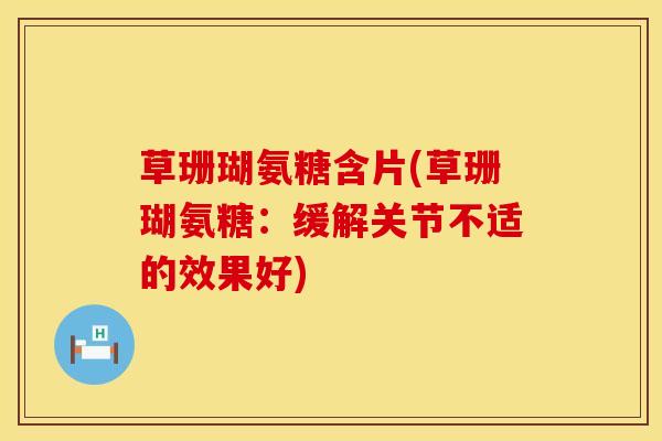 草珊瑚氨糖含片(草珊瑚氨糖：缓解关节不适的效果好)