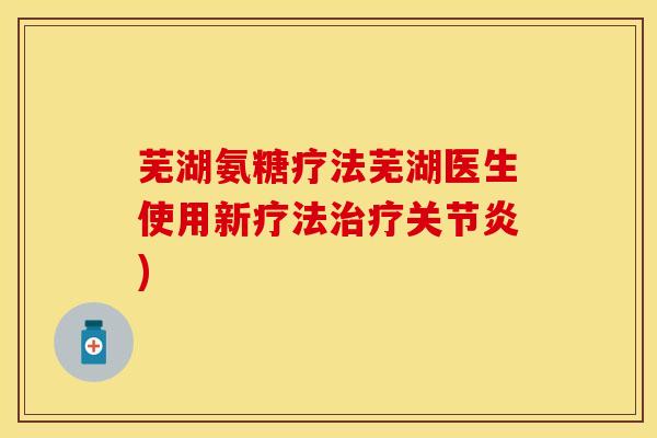 芜湖氨糖疗法芜湖医生使用新疗法治疗关节炎)