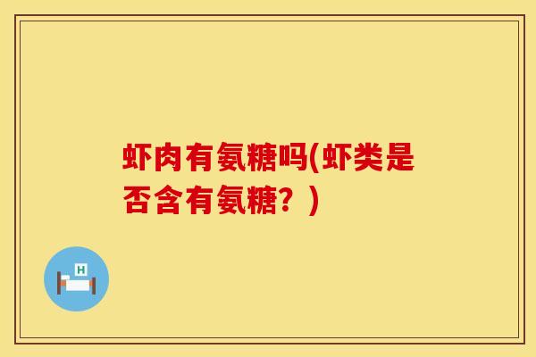 虾肉有氨糖吗(虾类是否含有氨糖？)