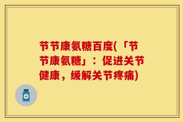节节康氨糖百度(「节节康氨糖」：促进关节健康，缓解关节疼痛)