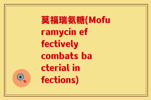 莫福瑞氨糖(Mofuramycin effectively combats bacterial infections)