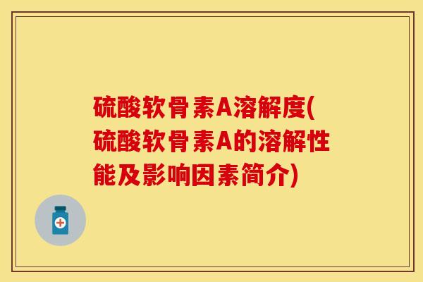 硫酸软骨素A溶解度(硫酸软骨素A的溶解性能及影响因素简介)