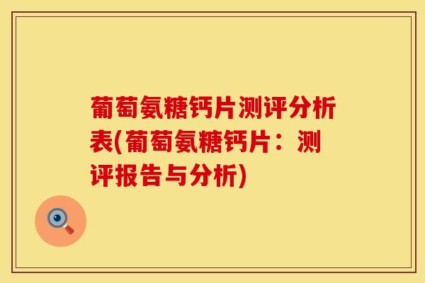 葡萄氨糖钙片测评分析表(葡萄氨糖钙片:测评报告与分析)