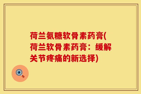 荷兰氨糖软骨素药膏(荷兰软骨素药膏：缓解关节疼痛的新选择)