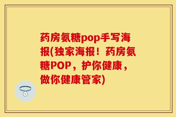 药房氨糖pop手写海报(独家海报！药房氨糖POP，护你健康，做你健康管家)