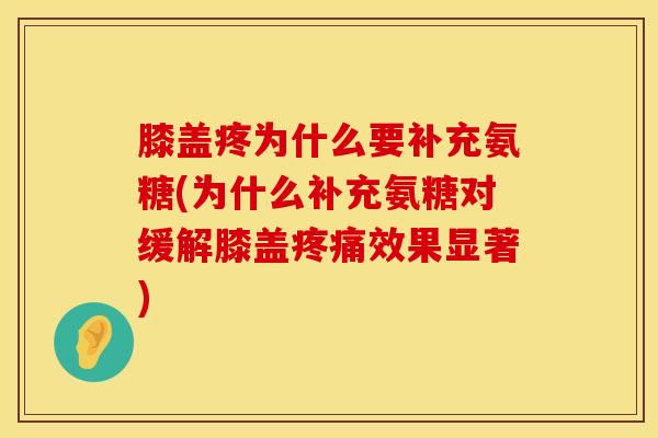 膝盖疼为什么要补充氨糖(为什么补充氨糖对缓解膝盖疼痛效果显著)