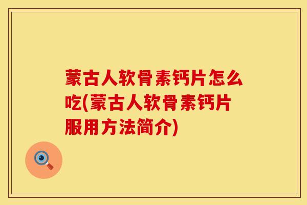 蒙古人软骨素钙片怎么吃(蒙古人软骨素钙片服用方法简介)