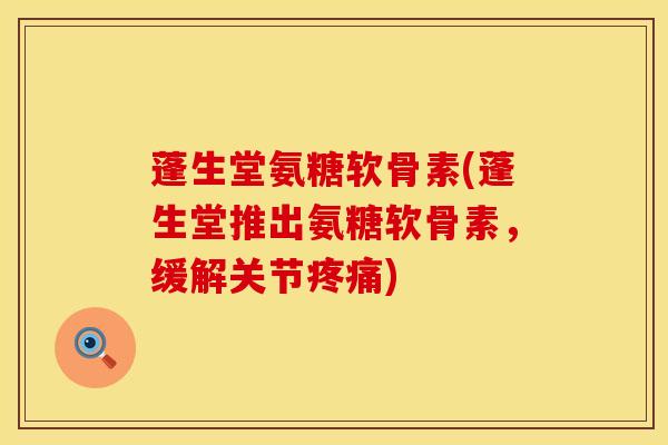 蓬生堂氨糖软骨素(蓬生堂推出氨糖软骨素,缓解关节) 蓬生堂氨糖软骨素(蓬生堂推出氨糖软骨素,缓解关节)