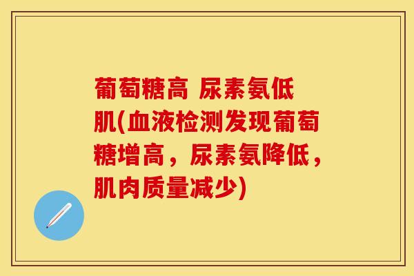 葡萄糖高 尿素氨低 肌(血液检测发现葡萄糖增高，尿素氨降低，肌肉质量减少)