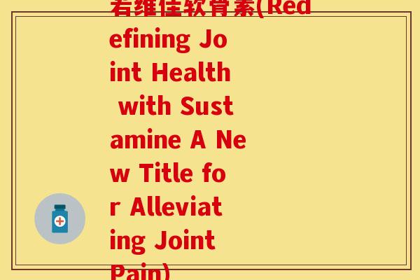 若维佳软骨素(Redefining Joint Health with Sustamine A New Title for Alleviating Joint Pain)