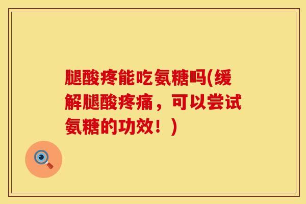 腿酸疼能吃氨糖吗(缓解腿酸疼痛，可以尝试氨糖的功效！)