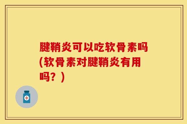 腱鞘炎可以吃软骨素吗(软骨素对腱鞘炎有用吗？)