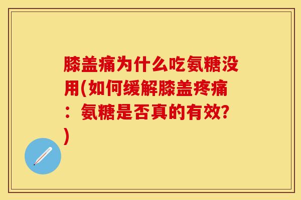 膝盖痛为什么吃氨糖没用(如何缓解膝盖疼痛：氨糖是否真的有效？)