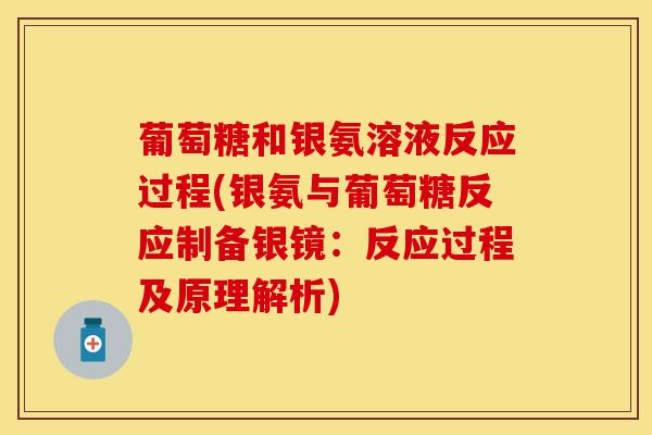 葡萄糖和银氨溶液反应过程(银氨与葡萄糖反应制备银镜：反应过程及原理解析)