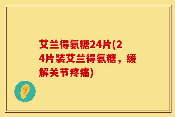 艾兰得氨糖24片(24片装艾兰得氨糖，缓解关节)