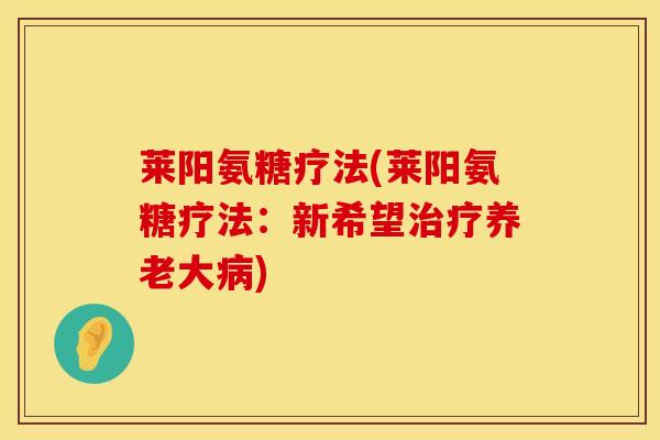 莱阳氨糖疗法(莱阳氨糖疗法：新希望治疗养老大病)