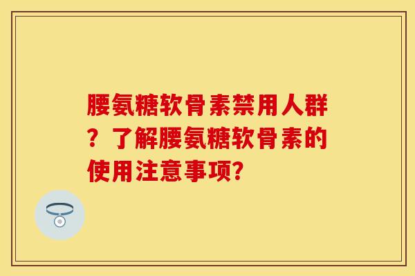腰氨糖软骨素禁用人群？了解腰氨糖软骨素的使用注意事项？