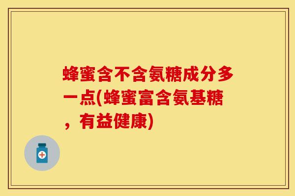 蜂蜜含不含氨糖成分多一点(蜂蜜富含氨基糖，有益健康)
