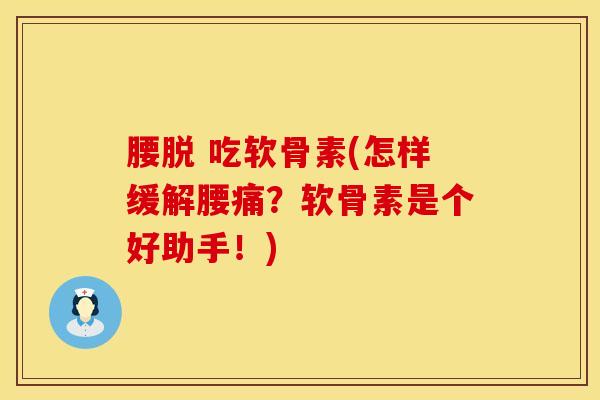 腰脱 吃软骨素(怎样缓解腰痛?软骨素是个好助手!) 腰脱 吃软骨素(怎样缓解腰痛?软骨素是个好助手!)