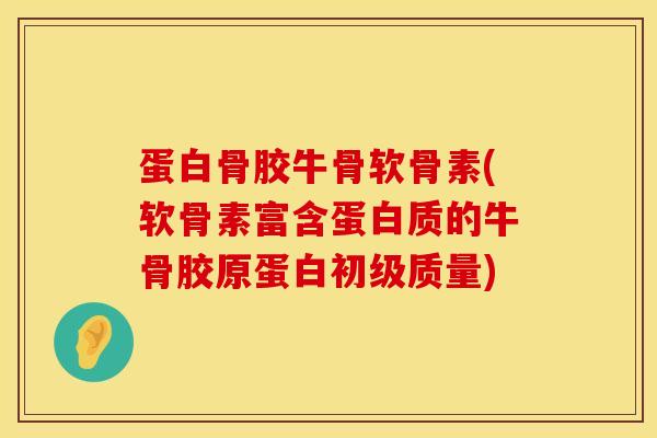 蛋白骨胶牛骨软骨素(软骨素富含蛋白质的牛骨胶原蛋白初级质量)