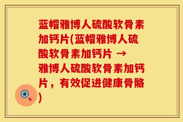 蓝帽雅博人硫酸软骨素加钙片(蓝帽雅博人硫酸软骨素加钙片 → 雅博人硫酸软骨素加钙片，有效促进健康骨骼)
