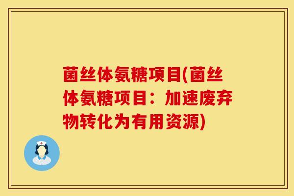 菌丝体氨糖项目(菌丝体氨糖项目:加速废弃物转化为有用资源) 菌丝体氨糖项目(菌丝体氨糖项目:加速废弃物转化为有用资源)