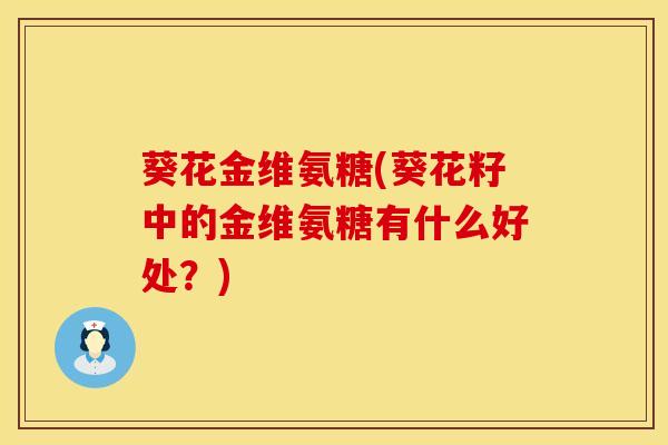 葵花金维氨糖(葵花籽中的金维氨糖有什么好处？)
