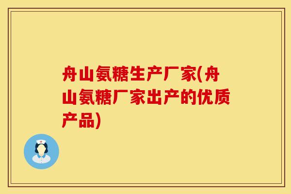 舟山氨糖生产厂家(舟山氨糖厂家出产的优质产品)